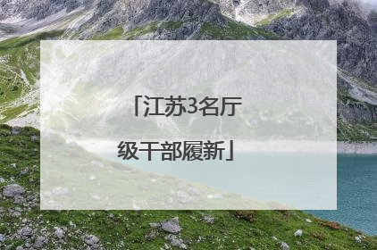 江苏3名厅级干部履新
